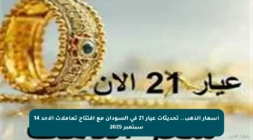 أسعار الذهب.. تحديثات عيار 21 في السودان مع افتتاح تعاملات الأحد 14 سبتمبر 2025